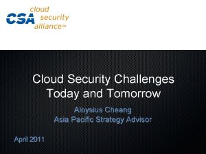 Cloud Security Challenges Today and Tomorrow Aloysius Cheang