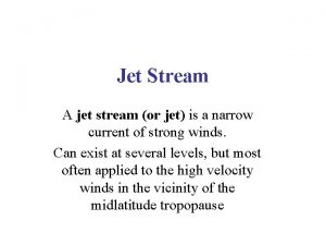 Jet Stream A jet stream or jet is