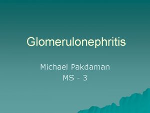 Glomerulonephritis Michael Pakdaman MS 3 Glomerulus Anato Histo