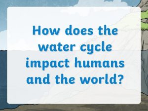 How does the water cycle impact humans and