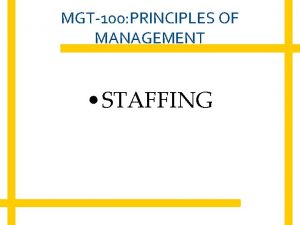 MGT100 PRINCIPLES OF MANAGEMENT STAFFING Staffing process begins