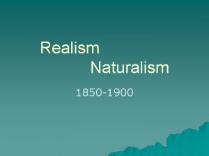 Realism Naturalism 1850 1900 Realism u Historical Context