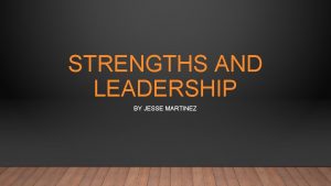 STRENGTHS AND LEADERSHIP BY JESSE MARTINEZ STRENGTHS FINDER