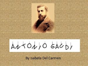 By Isabela Del Carmen Antonio Gaudi was the