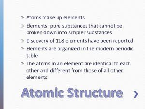 Atoms make up elements Elements pure substances that