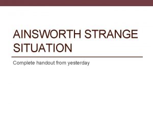 AINSWORTH STRANGE SITUATION Complete handout from yesterday REVISION
