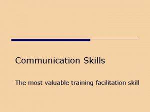 Communication Skills The most valuable training facilitation skill