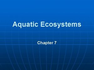 Aquatic Ecosystems Chapter 7 Aquatic Environments Types and Aquatic Ecosystems Chapter 7 Aquatic Environments Types and