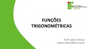 FUNES TRIGONOMTRICAS Prof Juliana Schivani juliana schivaniifrn edu