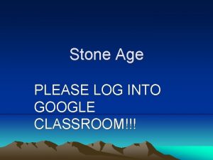 Stone Age PLEASE LOG INTO GOOGLE CLASSROOM Objective