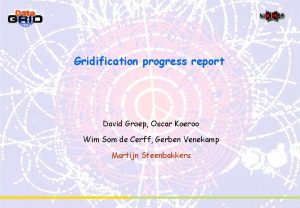 Gridification progress report David Groep Oscar Koeroo Wim