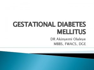 GESTATIONAL DIABETES MELLITUS DR Akinyemi Olaleye MBBS FWACS