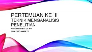 PERTEMUAN KE III TEKNIK MENGANALISIS PENELITIAN Muhammad Anas