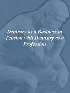 Dentistry as a Business in Tension with Dentistry