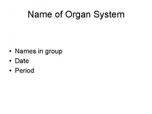 Name of Organ System Names in group Date