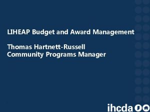 LIHEAP Budget and Award Management Thomas HartnettRussell Community