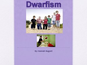 Dwarfism By Hannah Nugent Types of dwarfism There