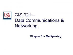 CIS 321 Data Communications Networking Chapter 8 Multiplexing