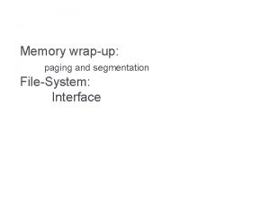 Memory wrapup paging and segmentation FileSystem Interface Virtual