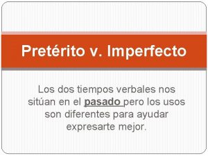 Pretrito v Imperfecto Los dos tiempos verbales nos