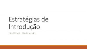 Estratgias de Introduo PROFESSOR FELIPE ALVES Consideraes gerais