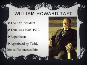 WILLIAM HOWARD TAFT v The 27 th President