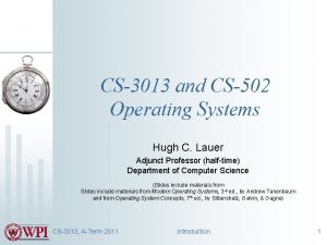 CS3013 and CS502 Operating Systems Hugh C Lauer