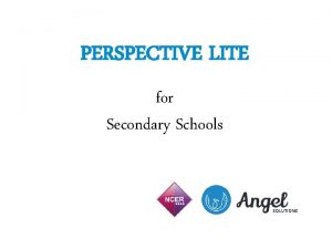 PERSPECTIVE LITE for Secondary Schools OVERVIEW What Perspective