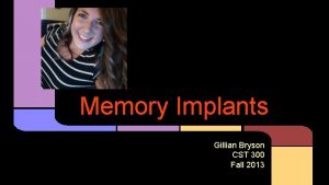 Memory Implants Gillian Bryson CST 300 Fall 2013