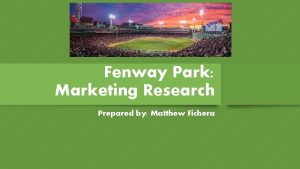 Fenway Park Marketing Research Prepared by Matthew Fichera