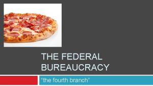 THE FEDERAL BUREAUCRACY the fourth branch Structure of