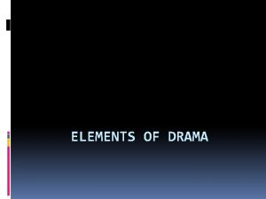 ELEMENTS OF DRAMA What is Drama Drama is