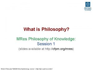 What is Philosophy MRes Philosophy of Knowledge Session