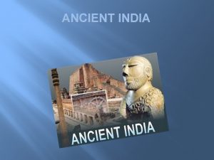 ANCIENT INDIA Objectives for this lesson recognize reasons