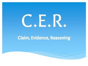 C E R Claim Evidence Reasoning CLAIM Provide