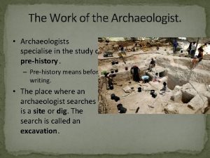 The Work of the Archaeologist Archaeologists specialise in