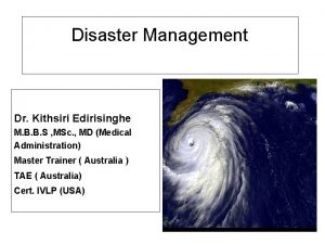 Disaster Management Dr Kithsiri Edirisinghe M B B