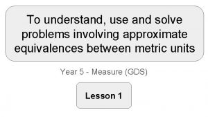 To understand use and solve problems involving approximate