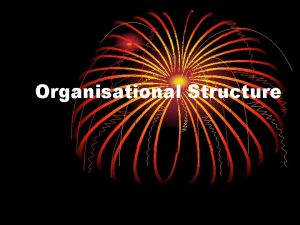 Organisational Structure Organisational Structure Defines shows tells how