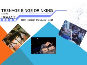 TEENAGE BINGE DRINKING AND ITS IMPACT Betty Harrison