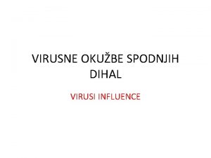 VIRUSNE OKUBE SPODNJIH DIHAL VIRUSI INFLUENCE Povzroajo influenco