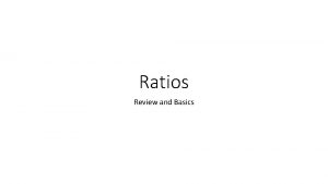Ratios Review and Basics Ratio A ratio is
