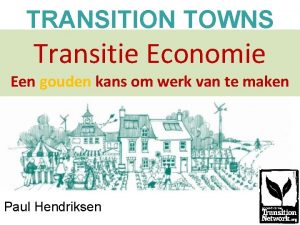 TRANSITION TOWNS Transitie Economie Een gouden kans om