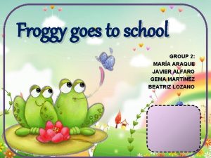 Froggy goes to school GROUP 2 MARA ARAQUE