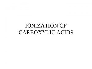 IONIZATION OF CARBOXYLIC ACIDS CARBOXYLIC ACIDS An acid