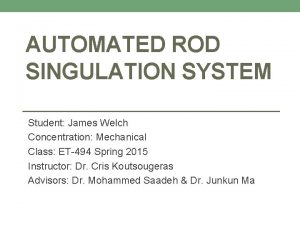 AUTOMATED ROD SINGULATION SYSTEM Student James Welch Concentration