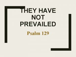 THEY HAVE NOT PREVAILED Psalm 129 Afflicted from