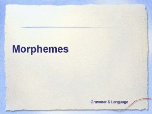 Morphemes Grammar Language Goal I can use morphemes