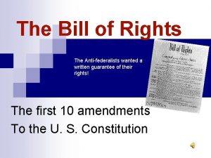 The Bill of Rights The Antifederalists wanted a