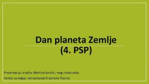 Dan planeta Zemlje 4 PSP Prezentaciju izradila Martina